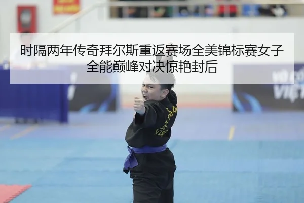 时隔两年传奇拜尔斯重返赛场全美锦标赛女子全能巅峰对决惊艳封后